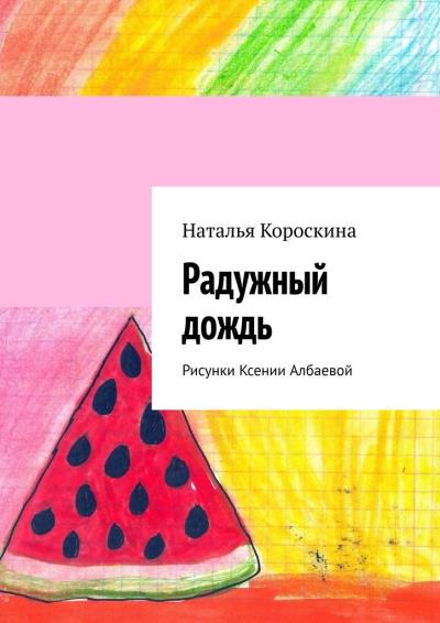 Книга Радужный дождь. Рисунки Ксении Албаевой (Наталья Короскина)