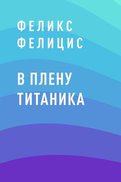 Книга В плену Титаника (Феликс Фелицис)