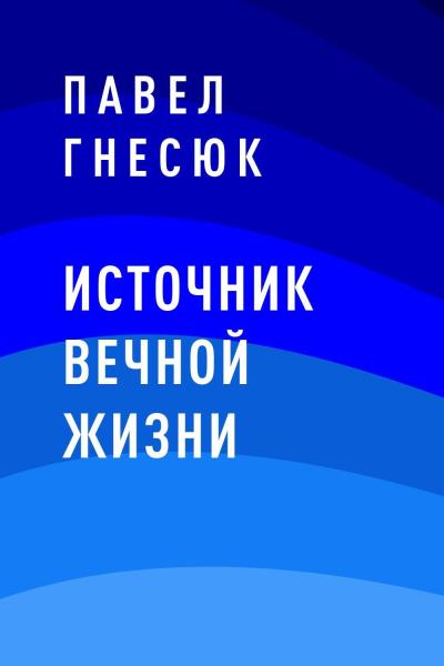 Книга Источник вечной жизни (Павел Борисович Гнесюк)