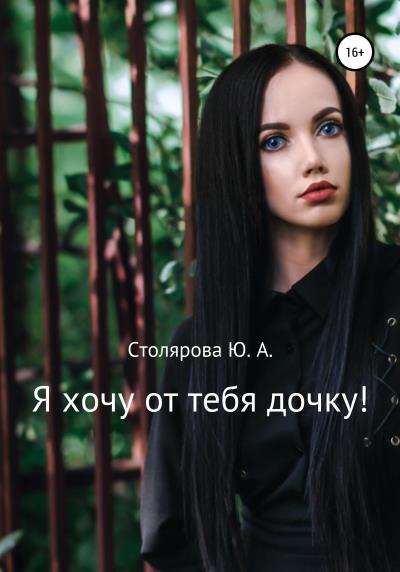 Книга Я хочу от тебя дочку! (Юлия Александровна Столярова)