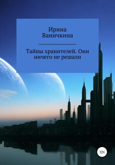 Книга Тайны хранителей. Они ничего не решали (Ирина Энриковна Ваничкина)