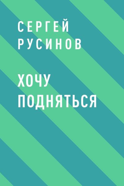 Книга Хочу подняться (Сергей Николаевич Русинов)