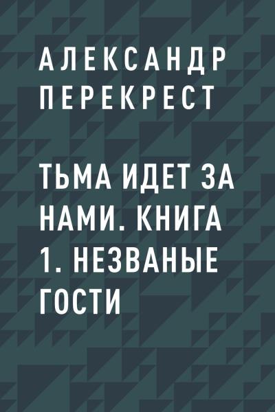 Книга Тьма идет за нами. Книга 1. Незваные гости (Александр Владимирович Перекрест)