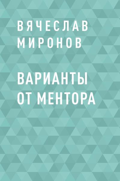 Книга Варианты от Ментора (Вячеслав Миронов)