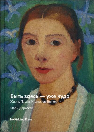 Книга Быть здесь – уже чудо. Жизнь Паулы Модерзон-Беккер (Мари Дарьесек)