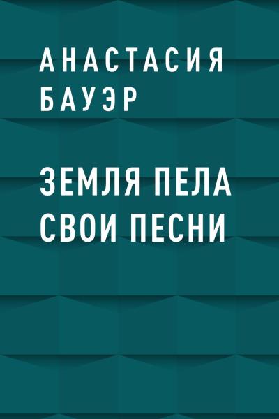 Книга Земля пела свои песни (Анастасия Александровна Бауэр)