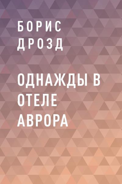 Книга ОДНАЖДЫ В ОТЕЛЕ АВРОРА (Борис Дмитриевич Дрозд)