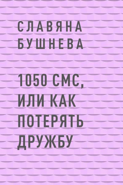 Книга 1050 СМС, или как потерять Дружбу (Славяна Николаевна Бушнева)