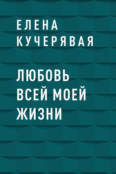 Книга Любовь всей моей жизни (Елена Игоревна Кучерявая)