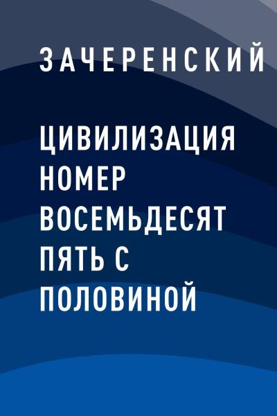 Книга Цивилизация номер восемьдесят пять с половиной (Зачеренский)