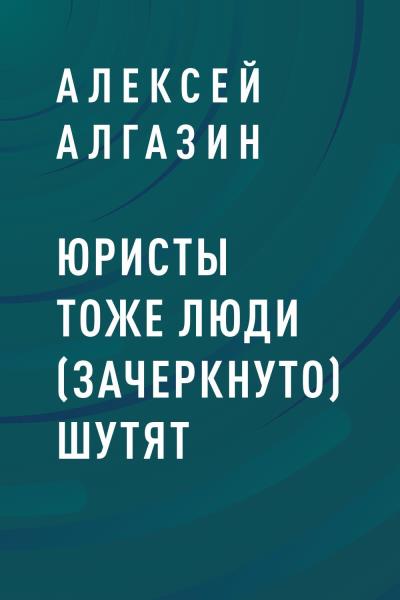 Книга Юристы тоже люди (зачеркнуто) шутят (Алексей Игоревич Алгазин)