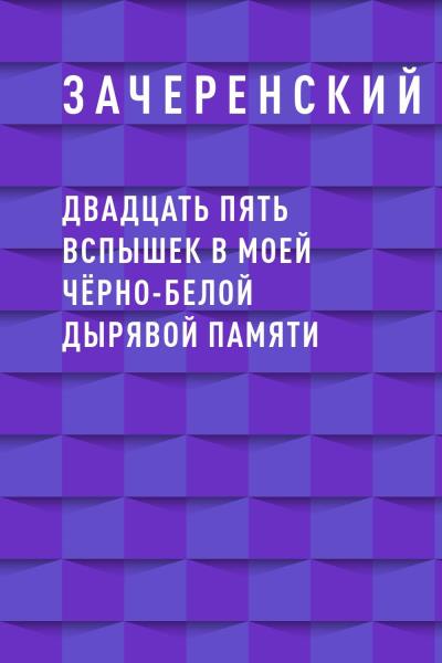 Книга Двадцать пять вспышек в моей чёрно-белой дырявой памяти (Зачеренский)