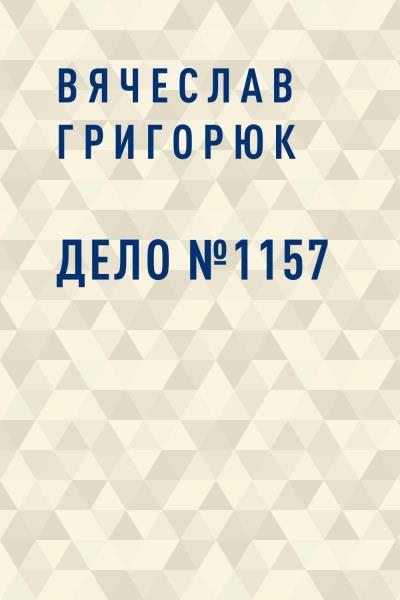 Книга Дело №1157 (Вячеслав Сергеевич Григорюк)