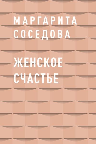 Книга Женское счастье (Маргарита Александровна Соседова)