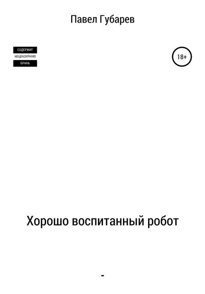 Книга Хорошо воспитанный робот (Павел Николаевич Губарев)