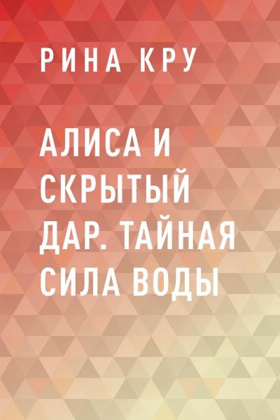 Книга Алиса и скрытый дар. Тайная сила воды (Рина Кру)