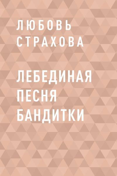 Книга Лебединая песня бандитки (Любовь Владимировна Страхова)