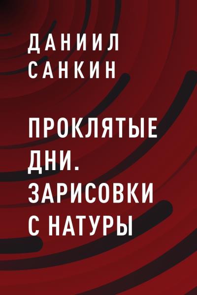 Книга Проклятые дни. Зарисовки с натуры (Даниил Владимирович Санкин)