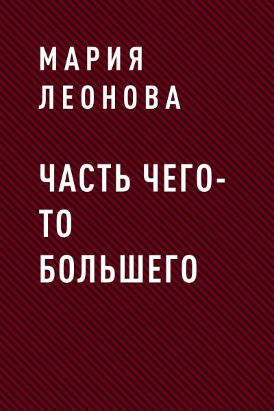 Книга ЧАСТЬ ЧЕГО-ТО БОЛЬШЕГО (Мария Борисовна Леонова)