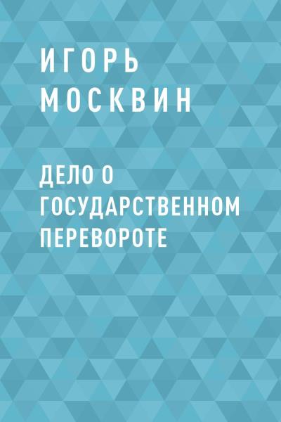 Книга Дело о государственном перевороте (Игорь Владимирович Москвин)