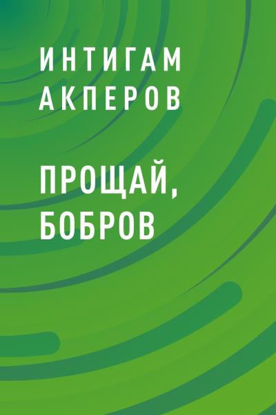 Книга Прощай, Бобров (Интигам Лятифович Акперов)