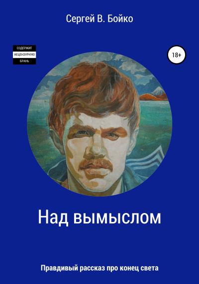 Книга Над вымыслом. Правдивый рассказ про конец света (Сергей Васильевич Бойко)