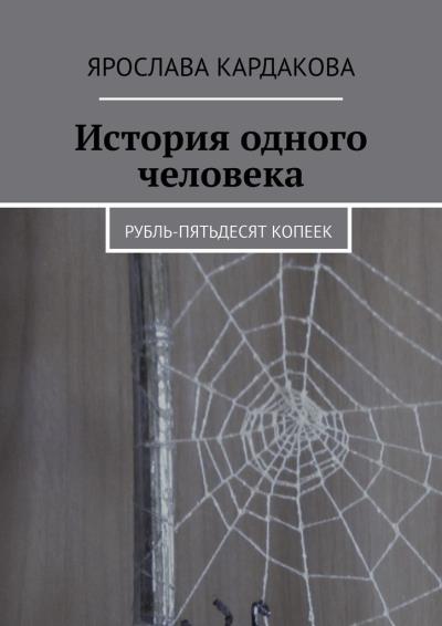 Книга История одного человека. Рубль-пятьдесят копеек (Ярослава Кардакова)