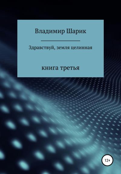 Книга Здравствуй, земля целинная. Книга третья (Владимир Михайлович Шарик)