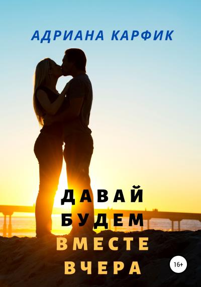 Книга Давай будем вместе вчера (Адриана Карфик)