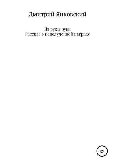 Книга Из рук в руки. Рассказ о неполученной награде (Дмитрий Анатольевич Янковский)