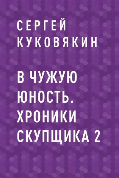 Книга В чужую юность. Хроники скупщика 2 (Сергей Анатольевич Куковякин)