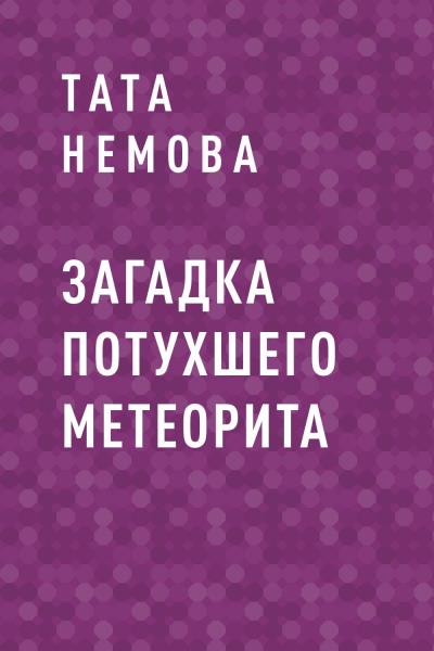 Книга Загадка потухшего метеорита (Тата Немова)