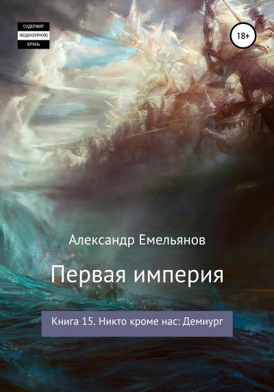 Книга Первая империя. Книга 15. Никто кроме нас: Демиург (Александр Геннадьевич Емельянов)