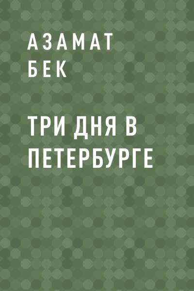 Книга Три дня в Петербурге (Азамат Айманович Бек)