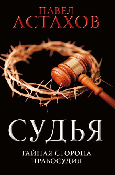 Книга Судья. Тайная сторона правосудия (Павел Астахов)