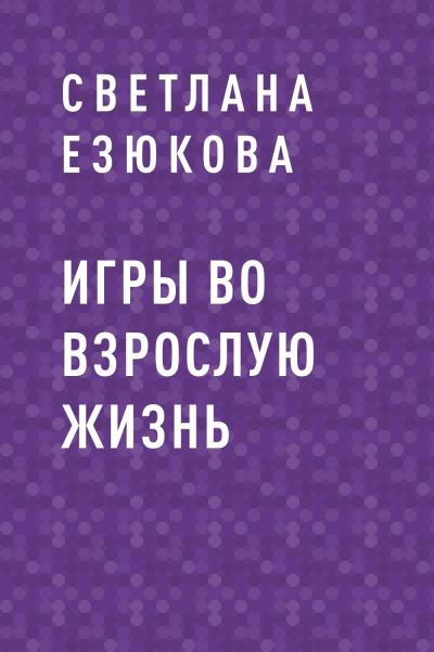 Книга Игры во взрослую жизнь (Светлана Валерьевна Езюкова)