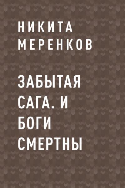 Книга Забытая сага. И боги смертны (Никита Андреевич Меренков)