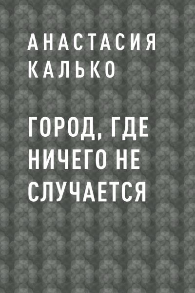 Книга Город, где ничего не случается (Анастасия Александровна Калько)