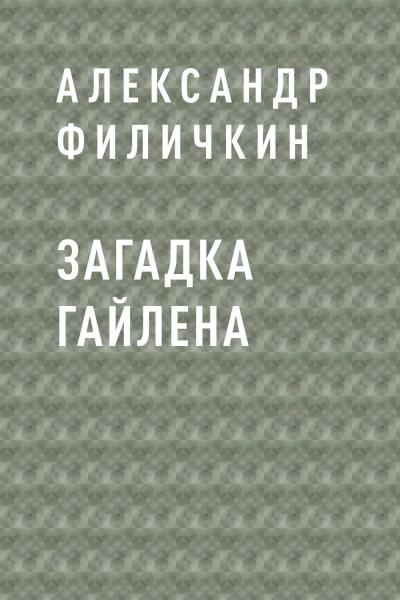 Книга Загадка Гайлена (Александр Тимофеевич Филичкин)