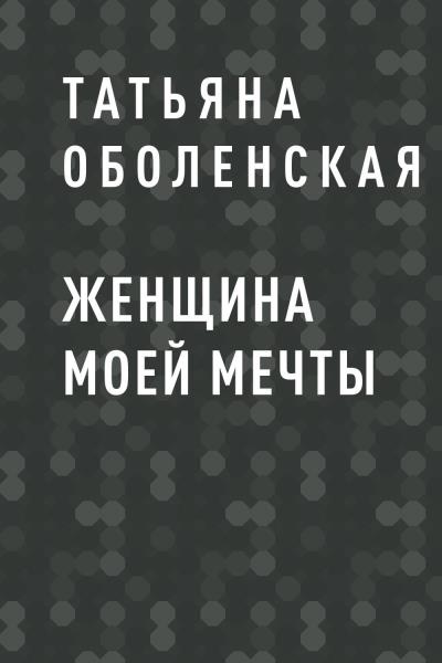 Книга ЖЕНЩИНА МОЕЙ МЕЧТЫ (Татьяна Оболенская)