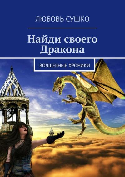 Книга Найди своего Дракона. Волшебные хроники (Любовь Сушко)