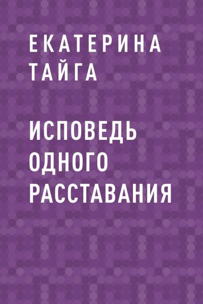 Книга Исповедь одного расставания (Екатерина Тайга)