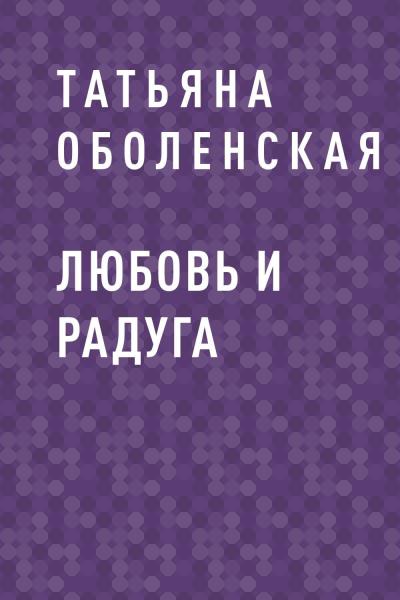 Книга Любовь и радуга (Татьяна Оболенская)