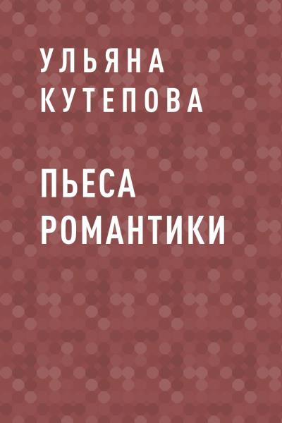 Книга Пьеса романтики (Ульяна Витальевна Кутепова)