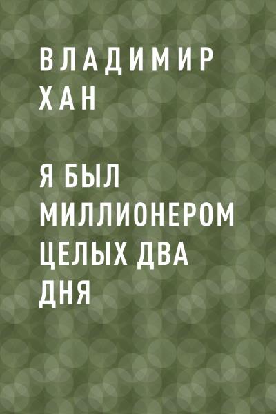 Книга Я был миллионером целых два дня (Владимир Феликсович Хан)