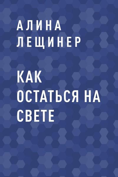 Книга Как остаться на свете (Алина Игоревна Лещинер)