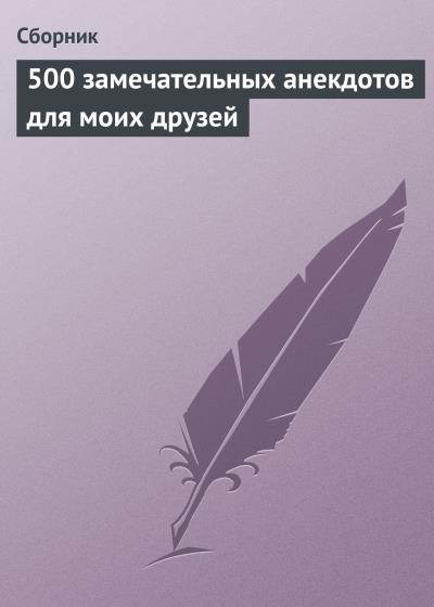 Книга 500 замечательных анекдотов для моих друзей (Сборник)