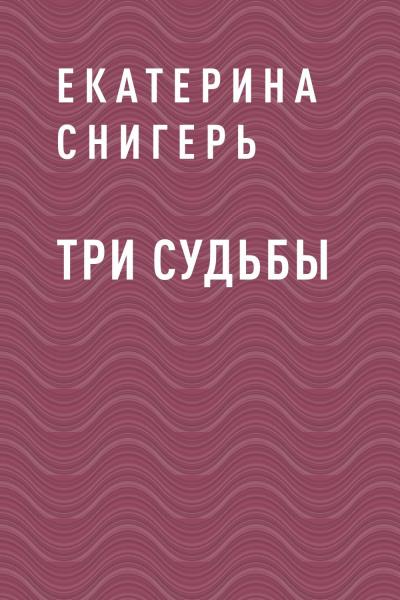 Книга Три судьбы (Екатерина Викторовна Снигерь)