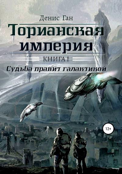 Книга Торианская империя. Книга 1. Судьба правит галактикой (Денис Ган)