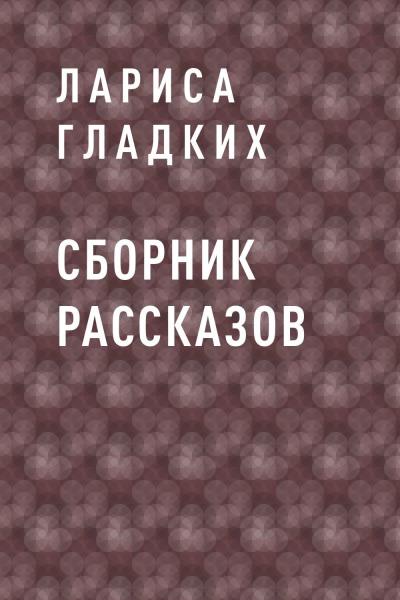 Книга Сборник рассказов (Лариса Михайловна Гладких)